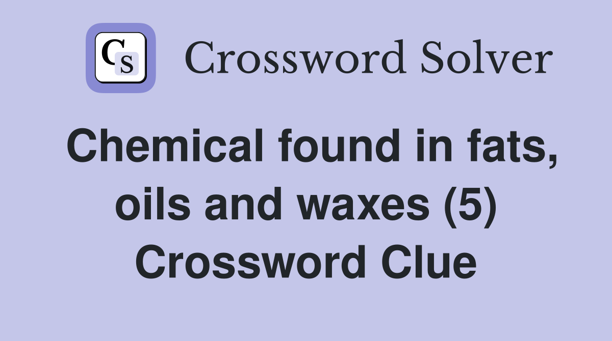 Chemical found in fats, oils and waxes (5) Crossword Clue Answers